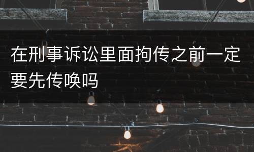 在刑事诉讼里面拘传之前一定要先传唤吗