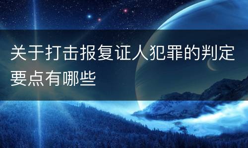 关于打击报复证人犯罪的判定要点有哪些
