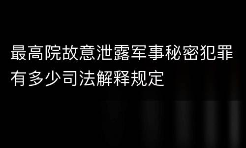 最高院故意泄露军事秘密犯罪有多少司法解释规定