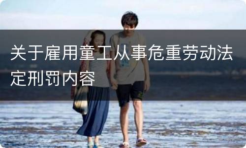 关于雇用童工从事危重劳动法定刑罚内容