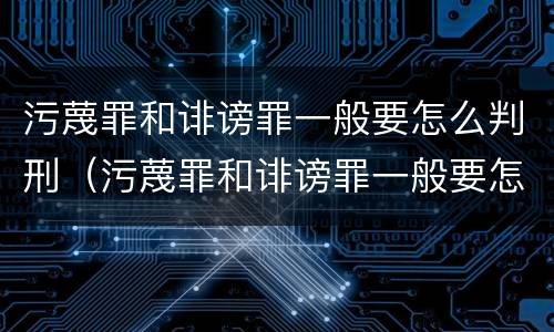 污蔑罪和诽谤罪一般要怎么判刑（污蔑罪和诽谤罪一般要怎么判刑呢）