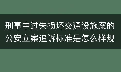 刑事中过失损坏交通设施案的公安立案追诉标准是怎么样规定