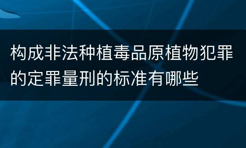 构成非法种植毒品原植物犯罪的定罪量刑的标准有哪些