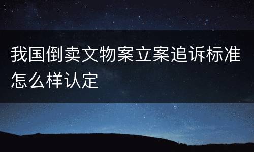 我国倒卖文物案立案追诉标准怎么样认定