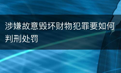 涉嫌故意毁坏财物犯罪要如何判刑处罚