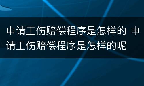 申请工伤赔偿程序是怎样的 申请工伤赔偿程序是怎样的呢