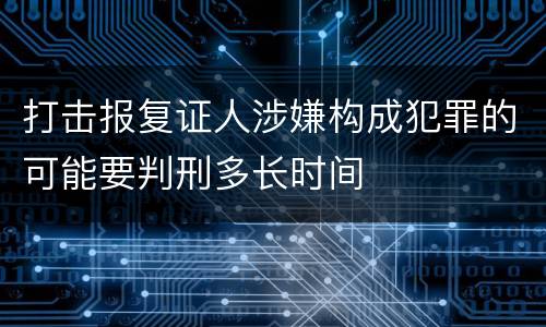 打击报复证人涉嫌构成犯罪的可能要判刑多长时间