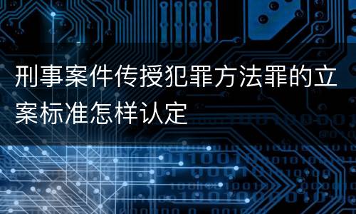 刑事案件传授犯罪方法罪的立案标准怎样认定