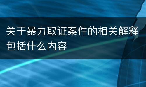 关于暴力取证案件的相关解释包括什么内容
