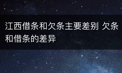 江西借条和欠条主要差别 欠条和借条的差异