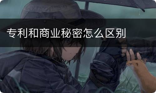 专利和商业秘密怎么区别
