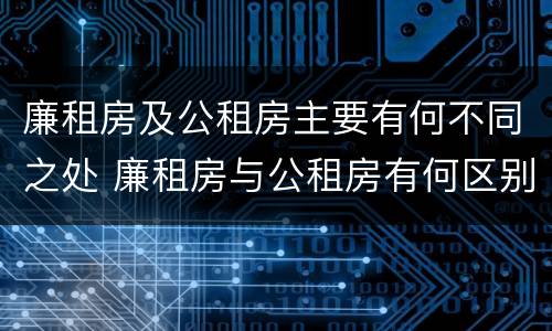 廉租房及公租房主要有何不同之处 廉租房与公租房有何区别
