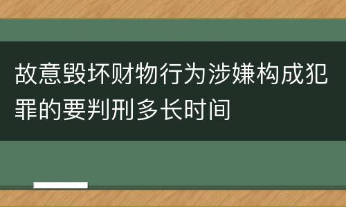 故意毁坏财物行为涉嫌构成犯罪的要判刑多长时间