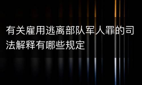有关雇用逃离部队军人罪的司法解释有哪些规定