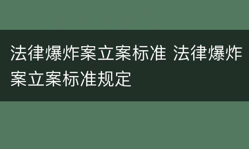 法律爆炸案立案标准 法律爆炸案立案标准规定