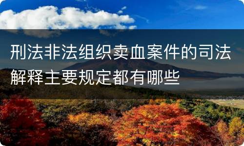 刑法非法组织卖血案件的司法解释主要规定都有哪些