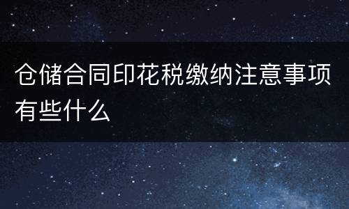 仓储合同印花税缴纳注意事项有些什么