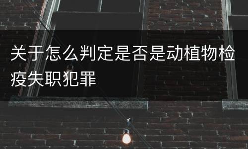 关于怎么判定是否是动植物检疫失职犯罪