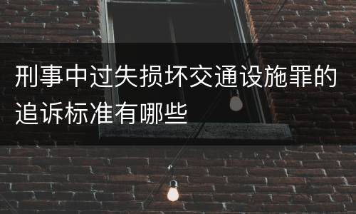刑事中过失损坏交通设施罪的追诉标准有哪些