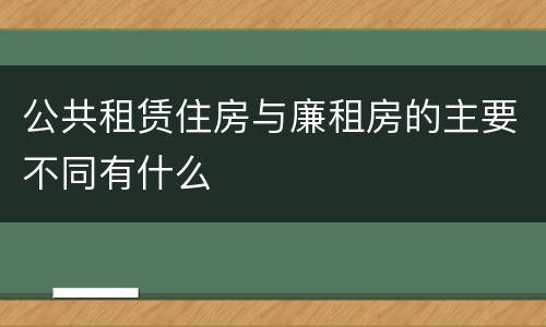 公共租赁住房与廉租房的主要不同有什么
