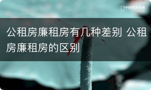 公租房廉租房有几种差别 公租房廉租房的区别