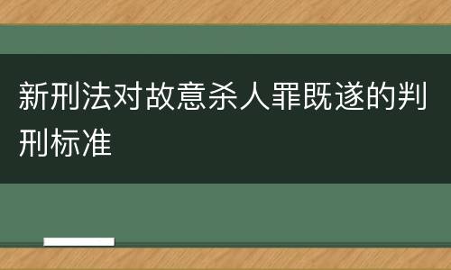 新刑法对故意杀人罪既遂的判刑标准