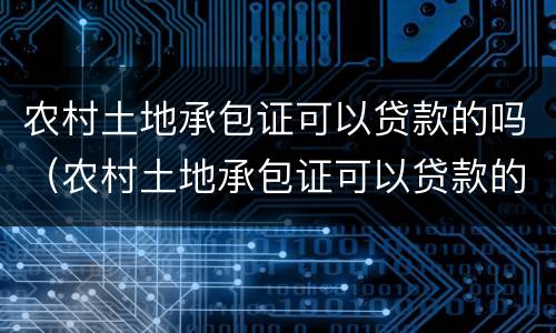 农村土地承包证可以贷款的吗（农村土地承包证可以贷款的吗有效吗）
