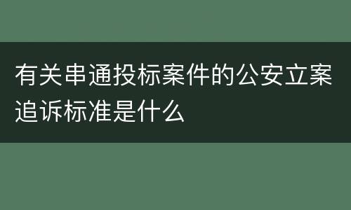 有关串通投标案件的公安立案追诉标准是什么