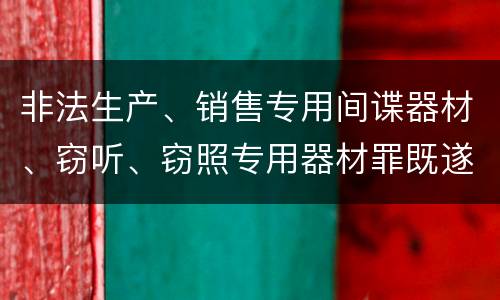 非法生产、销售专用间谍器材、窃听、窃照专用器材罪既遂的最新量刑标准是什么