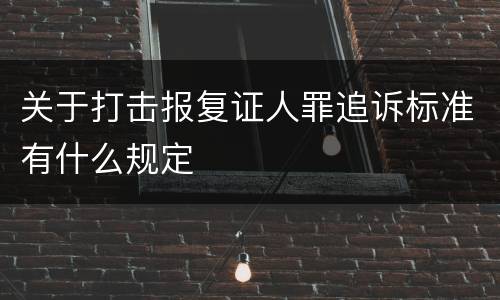 关于打击报复证人罪追诉标准有什么规定