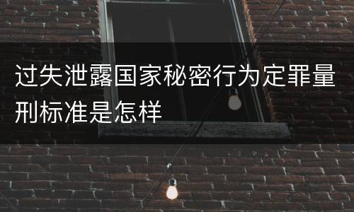 过失泄露国家秘密行为定罪量刑标准是怎样