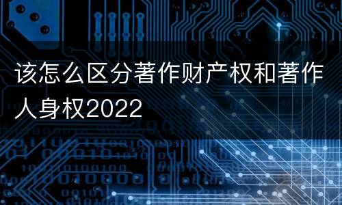 该怎么区分著作财产权和著作人身权2022