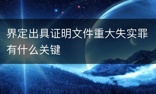 界定出具证明文件重大失实罪有什么关键