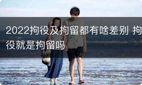 2022拘役及拘留都有啥差别 拘役就是拘留吗