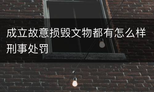 成立故意损毁文物都有怎么样刑事处罚