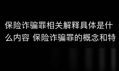 保险诈骗罪相关解释具体是什么内容 保险诈骗罪的概念和特征是什么
