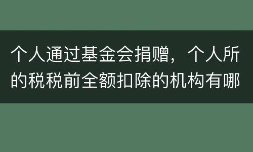 个人通过基金会捐赠，个人所的税税前全额扣除的机构有哪些
