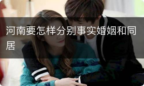 河南要怎样分别事实婚姻和同居