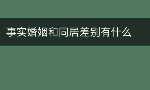 事实婚姻和同居差别有什么