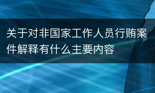关于对非国家工作人员行贿案件解释有什么主要内容