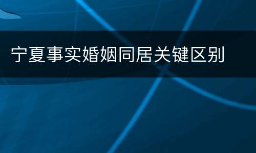 宁夏事实婚姻同居关键区别