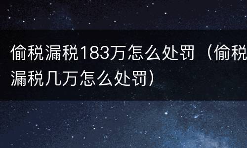 偷税漏税183万怎么处罚（偷税漏税几万怎么处罚）
