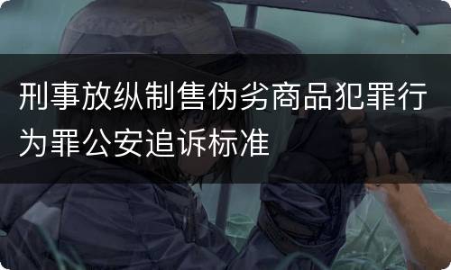 刑事放纵制售伪劣商品犯罪行为罪公安追诉标准