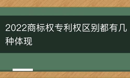 2022商标权专利权区别都有几种体现