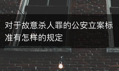 对于故意杀人罪的公安立案标准有怎样的规定