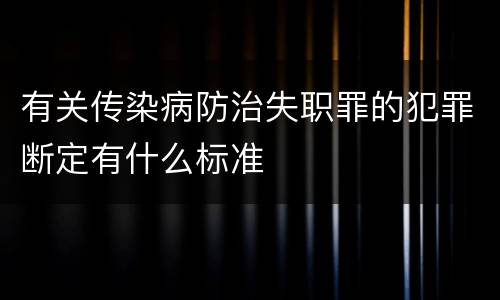 有关传染病防治失职罪的犯罪断定有什么标准