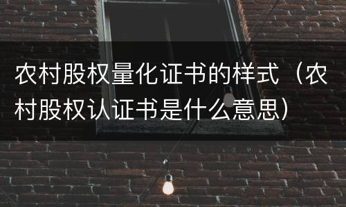 农村股权量化证书的样式（农村股权认证书是什么意思）