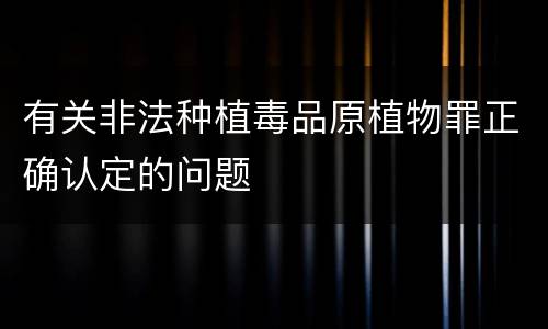 有关非法种植毒品原植物罪正确认定的问题
