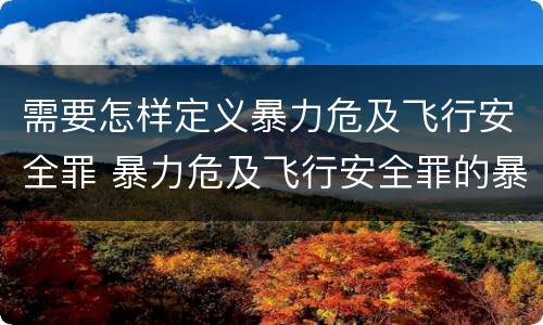 需要怎样定义暴力危及飞行安全罪 暴力危及飞行安全罪的暴力行为的对象是