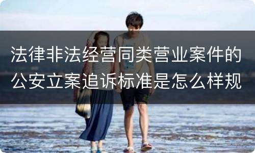 法律非法经营同类营业案件的公安立案追诉标准是怎么样规定